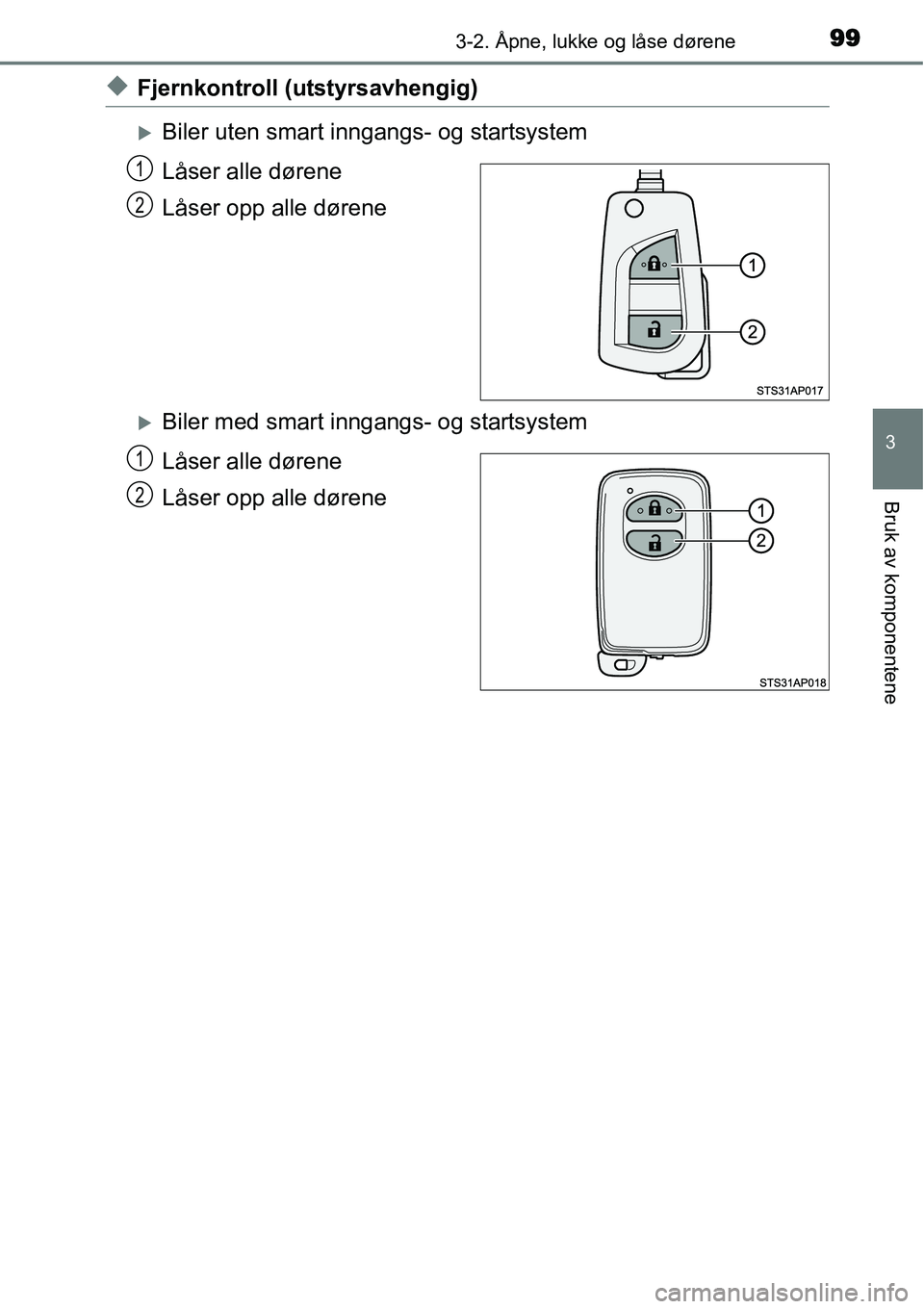 TOYOTA YARIS HATCHBACK 2014  Instruksjoner for bruk (in Norwegian) 993-2. Åpne, lukke og låse dørene
3
Bruk av komponentene
◆Fjernkontroll (utstyrsavhengig)
�XBiler uten smart inngangs- og startsystem
Låser alle dørene
Låser opp alle dørene
�XBiler med smart