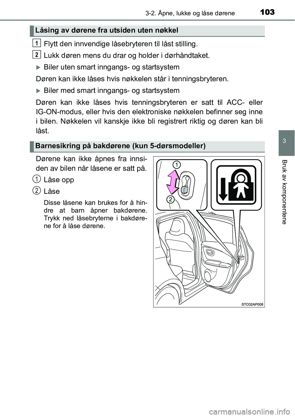 TOYOTA YARIS HATCHBACK 2014  Instruksjoner for bruk (in Norwegian) 1033-2. Åpne, lukke og låse dørene
3
Bruk av komponentene
Flytt den innvendige låsebryteren til låst stilling.
Lukk døren mens du drar og holder i dørhåndtaket.
�XBiler uten smart inngangs- og