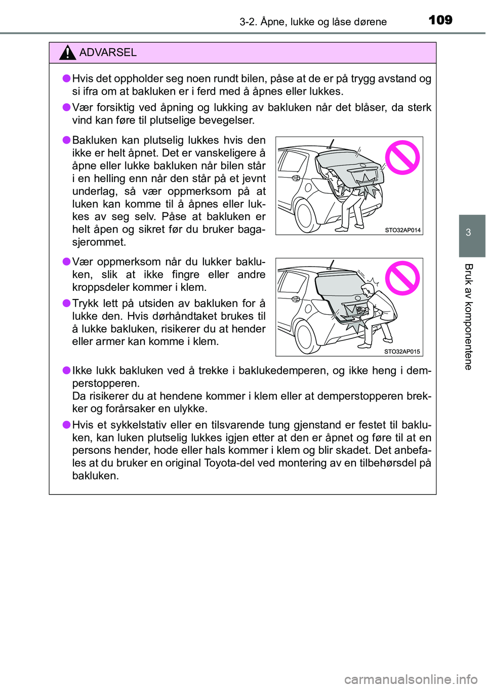 TOYOTA YARIS HATCHBACK 2014 Instruksjoner for bruk (in Norwegian) 1093-2. Åpne, lukke og låse dørene
3
Bruk av komponentene
ADVARSEL
●Hvis det oppholder seg noen rundt bilen, påse at de er på trygg avstand og
si ifra om at bakluken er i ferd med å åpnes ell TOYOTA YARIS HATCHBACK 2014 Instruksjoner for bruk (in Norwegian) 1093-2. Åpne, lukke og låse dørene
3
Bruk av komponentene
ADVARSEL
●Hvis det oppholder seg noen rundt bilen, påse at de er på trygg avstand og
si ifra om at bakluken er i ferd med å åpnes ell