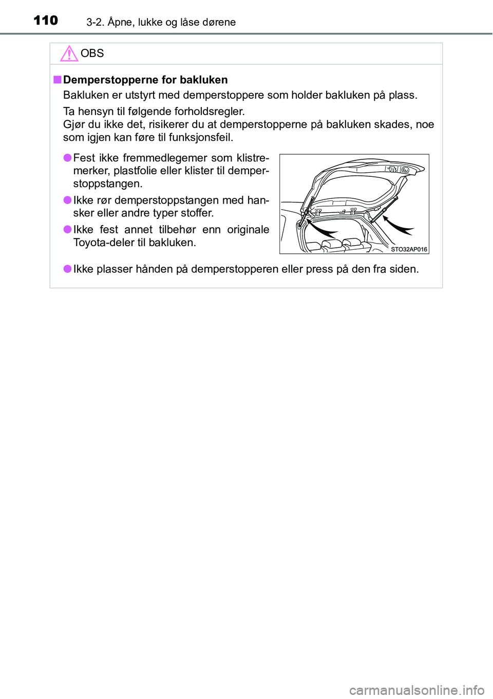 TOYOTA YARIS HATCHBACK 2014 Instruksjoner for bruk (in Norwegian) 1103-2. Åpne, lukke og låse dørene
OBS
■Demperstopperne for bakluken
Bakluken er utstyrt med demperstoppere som holder bakluken på plass.
Ta hensyn til følgende forholdsregler.
Gjør du ikke de TOYOTA YARIS HATCHBACK 2014 Instruksjoner for bruk (in Norwegian) 1103-2. Åpne, lukke og låse dørene
OBS
■Demperstopperne for bakluken
Bakluken er utstyrt med demperstoppere som holder bakluken på plass.
Ta hensyn til følgende forholdsregler.
Gjør du ikke de
