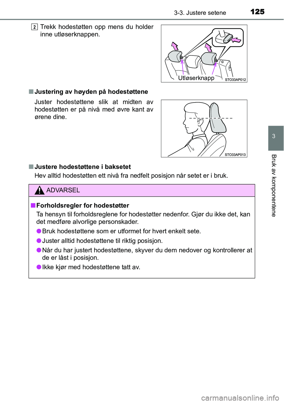 TOYOTA YARIS HATCHBACK 2014 Instruksjoner for bruk (in Norwegian) 1253-3. Justere setene
3
Bruk av komponentene
■Justering av høyden på hodestøttene
■Justere hodestøttene i baksetet
Hev alltid hodestøtten ett nivå fra nedfelt posisjon når setet er i bruk. TOYOTA YARIS HATCHBACK 2014 Instruksjoner for bruk (in Norwegian) 1253-3. Justere setene
3
Bruk av komponentene
■Justering av høyden på hodestøttene
■Justere hodestøttene i baksetet
Hev alltid hodestøtten ett nivå fra nedfelt posisjon når setet er i bruk.