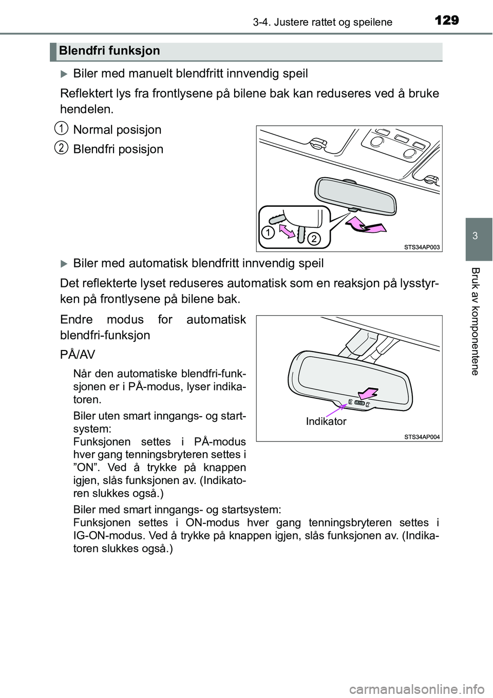 TOYOTA YARIS HATCHBACK 2014  Instruksjoner for bruk (in Norwegian) 1293-4. Justere rattet og speilene
3
Bruk av komponentene
�XBiler med manuelt blendfritt innvendig speil
Reflektert lys fra frontlysene på bilene bak kan reduseres ved å bruke
hendelen.
Normal posis