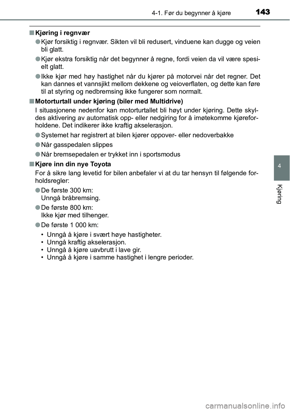 TOYOTA YARIS HATCHBACK 2014  Instruksjoner for bruk (in Norwegian) 1434-1. Før du begynner å kjøre
4
Kjøring
■Kjøring i regnvær
●Kjør forsiktig i regnvær. Sikten vil bli redusert, vinduene kan dugge og veien
bli glatt.
●Kjør ekstra forsiktig når det b