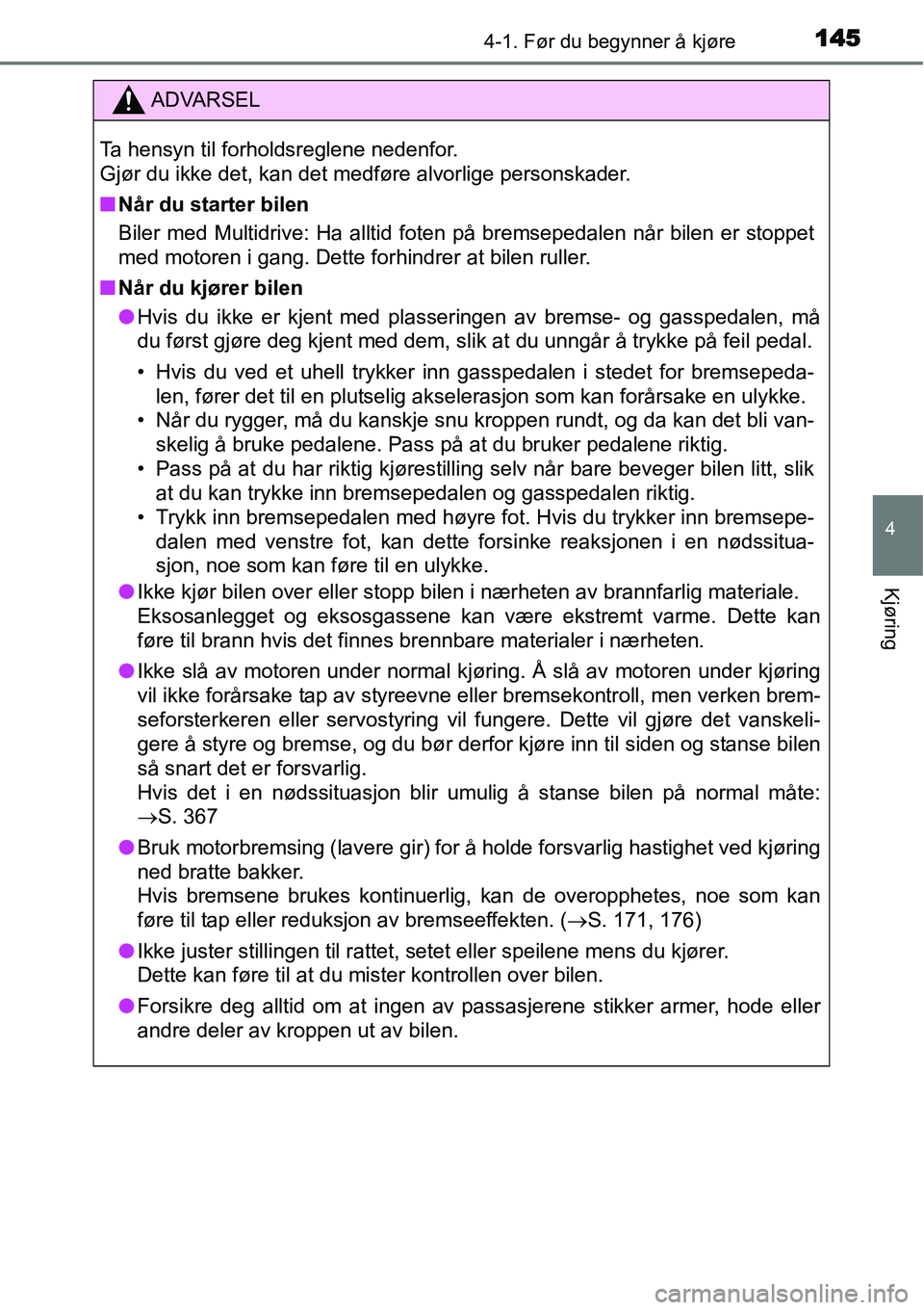 TOYOTA YARIS HATCHBACK 2014  Instruksjoner for bruk (in Norwegian) 1454-1. Før du begynner å kjøre
4
Kjøring
ADVARSEL
Ta hensyn til forholdsreglene nedenfor. 
Gjør du ikke det, kan det medføre alvorlige personskader.
■Når du starter bilen
Biler med Multidriv
