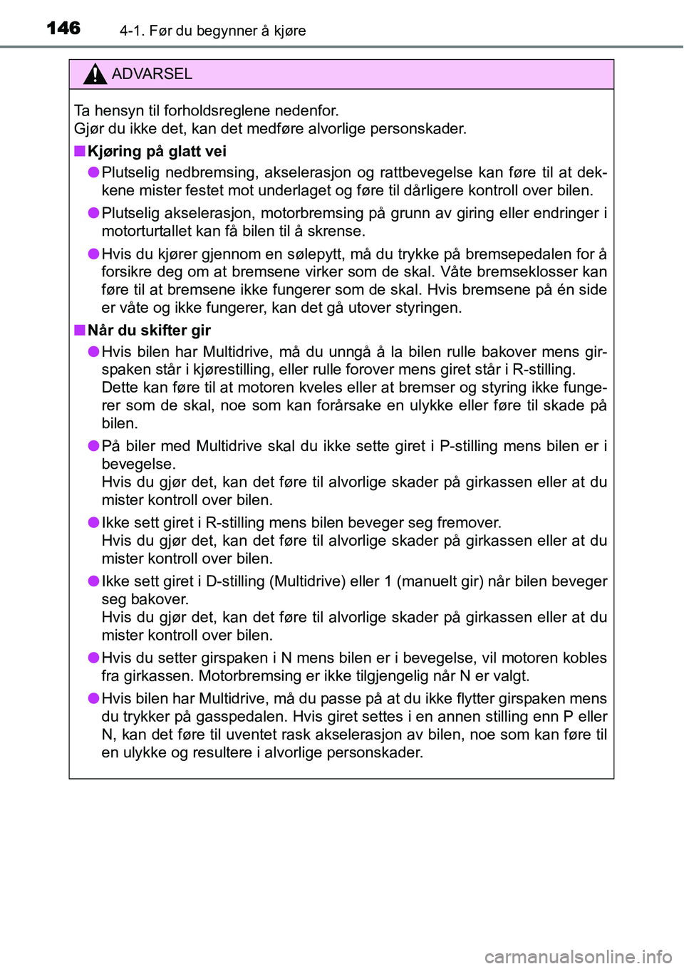 TOYOTA YARIS HATCHBACK 2014  Instruksjoner for bruk (in Norwegian) 1464-1. Før du begynner å kjøre
ADVARSEL
Ta hensyn til forholdsreglene nedenfor. 
Gjør du ikke det, kan det medføre alvorlige personskader.
■Kjøring på glatt vei
●Plutselig nedbremsing, aks