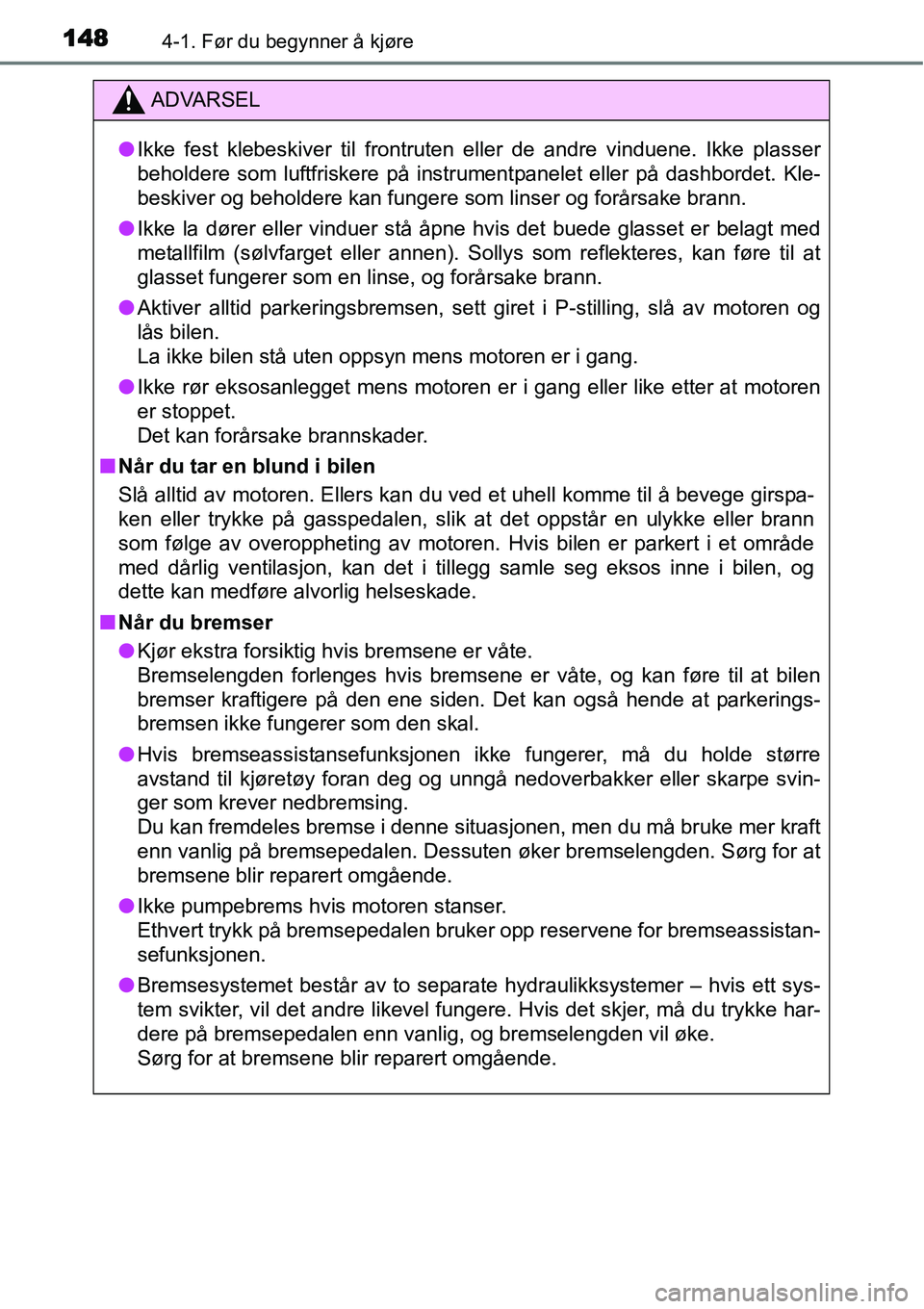 TOYOTA YARIS HATCHBACK 2014  Instruksjoner for bruk (in Norwegian) 1484-1. Før du begynner å kjøre
ADVARSEL
●Ikke fest klebeskiver til frontruten eller de andre vinduene. Ikke plasser
beholdere som luftfriskere på instrumentpanelet eller på dashbordet. Kle-
be