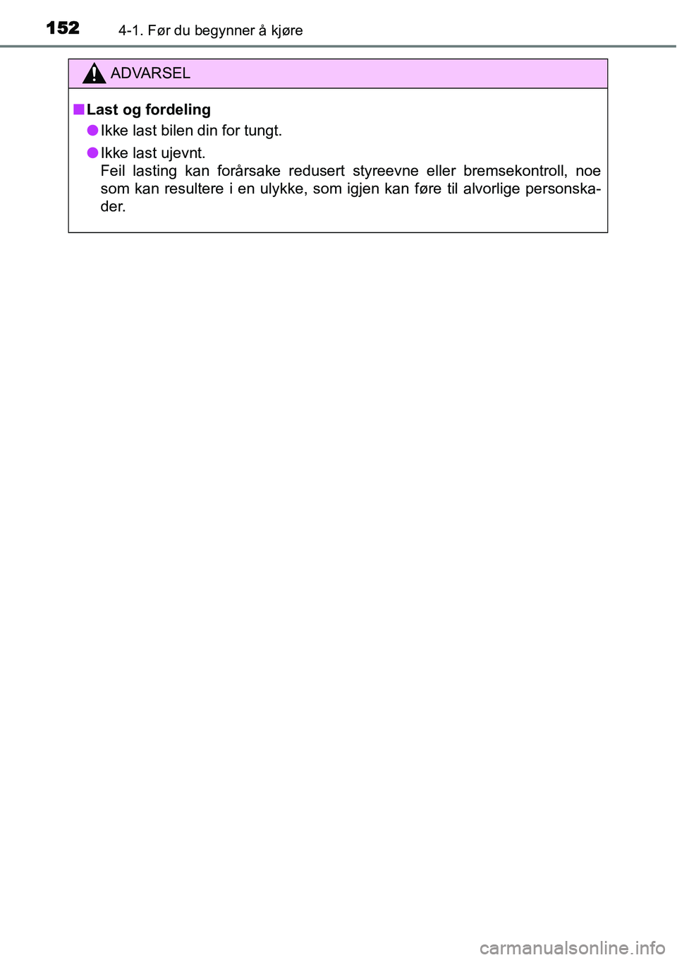 TOYOTA YARIS HATCHBACK 2014  Instruksjoner for bruk (in Norwegian) 1524-1. Før du begynner å kjøre
ADVARSEL
■Last og fordeling
●Ikke last bilen din for tungt.
●Ikke last ujevnt. 
Feil lasting kan forårsake redusert styreevne eller bremsekontroll, noe
som ka
