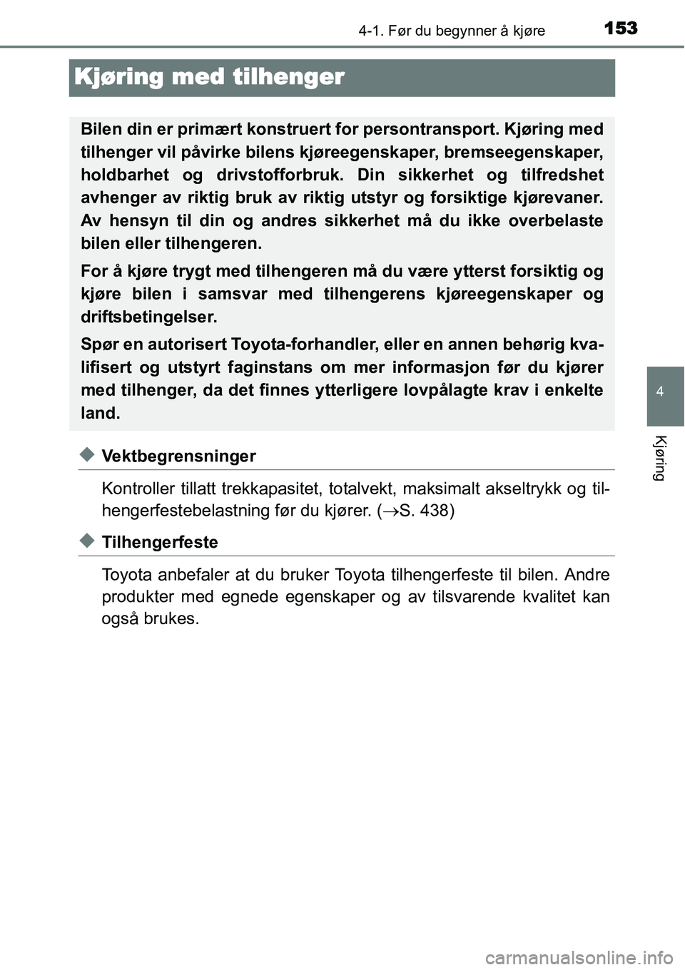 TOYOTA YARIS HATCHBACK 2014  Instruksjoner for bruk (in Norwegian) 153
4
4-1. Før du begynner å kjøre
Kjøring
Kjøring med tilhenger
◆Vektbegrensninger
Kontroller tillatt trekkapasitet, totalvekt, maksimalt akseltrykk og til-
hengerfestebelastning før du kjør