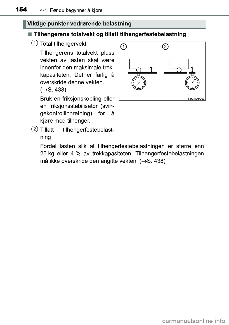 TOYOTA YARIS HATCHBACK 2014  Instruksjoner for bruk (in Norwegian) 1544-1. Før du begynner å kjøre
■Tilhengerens totalvekt og tillatt tilhengerfestebelastning
Total tilhengervekt
Tilhengerens totalvekt pluss
vekten av lasten skal være
innenfor den maksimale tre