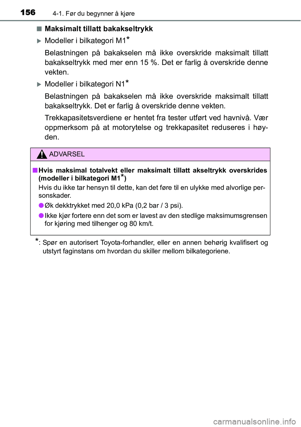 TOYOTA YARIS HATCHBACK 2014  Instruksjoner for bruk (in Norwegian) 1564-1. Før du begynner å kjøre
■Maksimalt tillatt bakakseltrykk
�XModeller i bilkategori M1*
Belastningen på bakakselen må ikke overskride maksimalt tillatt
bakakseltrykk med mer enn 15 %. Det