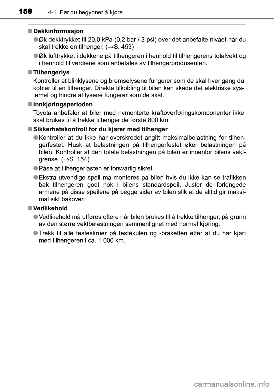 TOYOTA YARIS HATCHBACK 2014  Instruksjoner for bruk (in Norwegian) 1584-1. Før du begynner å kjøre
■Dekkinformasjon
●Øk dekktrykket til 20,0 kPa (0,2 bar / 3 psi) over det anbefalte nivået når du
skal trekke en tilhenger. (→S. 453)
●Øk lufttrykket i de