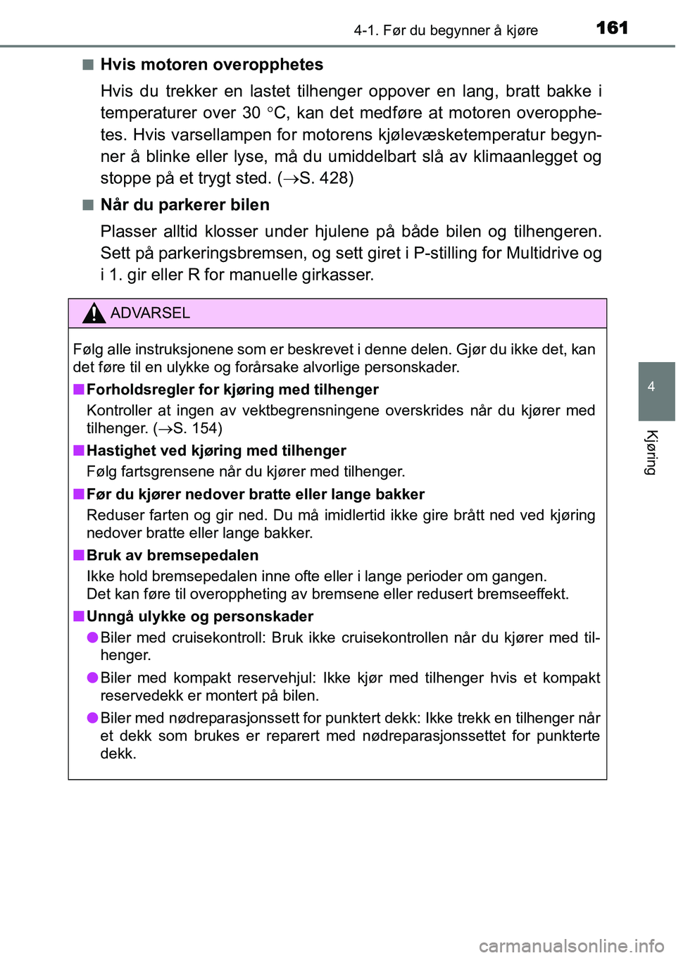 TOYOTA YARIS HATCHBACK 2014 Instruksjoner for bruk (in Norwegian) 1614-1. Før du begynner å kjøre
4
Kjøring
■Hvis motoren overopphetes
Hvis du trekker en lastet tilhenger oppover en lang, bratt bakke i
temperaturer over 30 °C, kan det medføre at motoren over TOYOTA YARIS HATCHBACK 2014 Instruksjoner for bruk (in Norwegian) 1614-1. Før du begynner å kjøre
4
Kjøring
■Hvis motoren overopphetes
Hvis du trekker en lastet tilhenger oppover en lang, bratt bakke i
temperaturer over 30 °C, kan det medføre at motoren over
