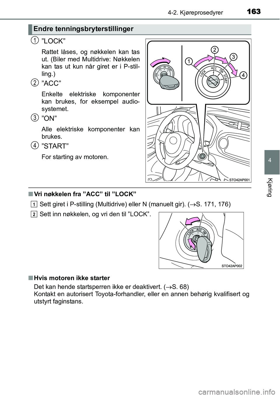 TOYOTA YARIS HATCHBACK 2014  Instruksjoner for bruk (in Norwegian) 1634-2. Kjøreprosedyrer
4
Kjøring
”LOCK”
Rattet låses, og nøkkelen kan tas
ut. (Biler med Multidrive: Nøkkelen
kan tas ut kun når giret er i P-stil-
ling.)
”ACC”
Enkelte elektriske kompo