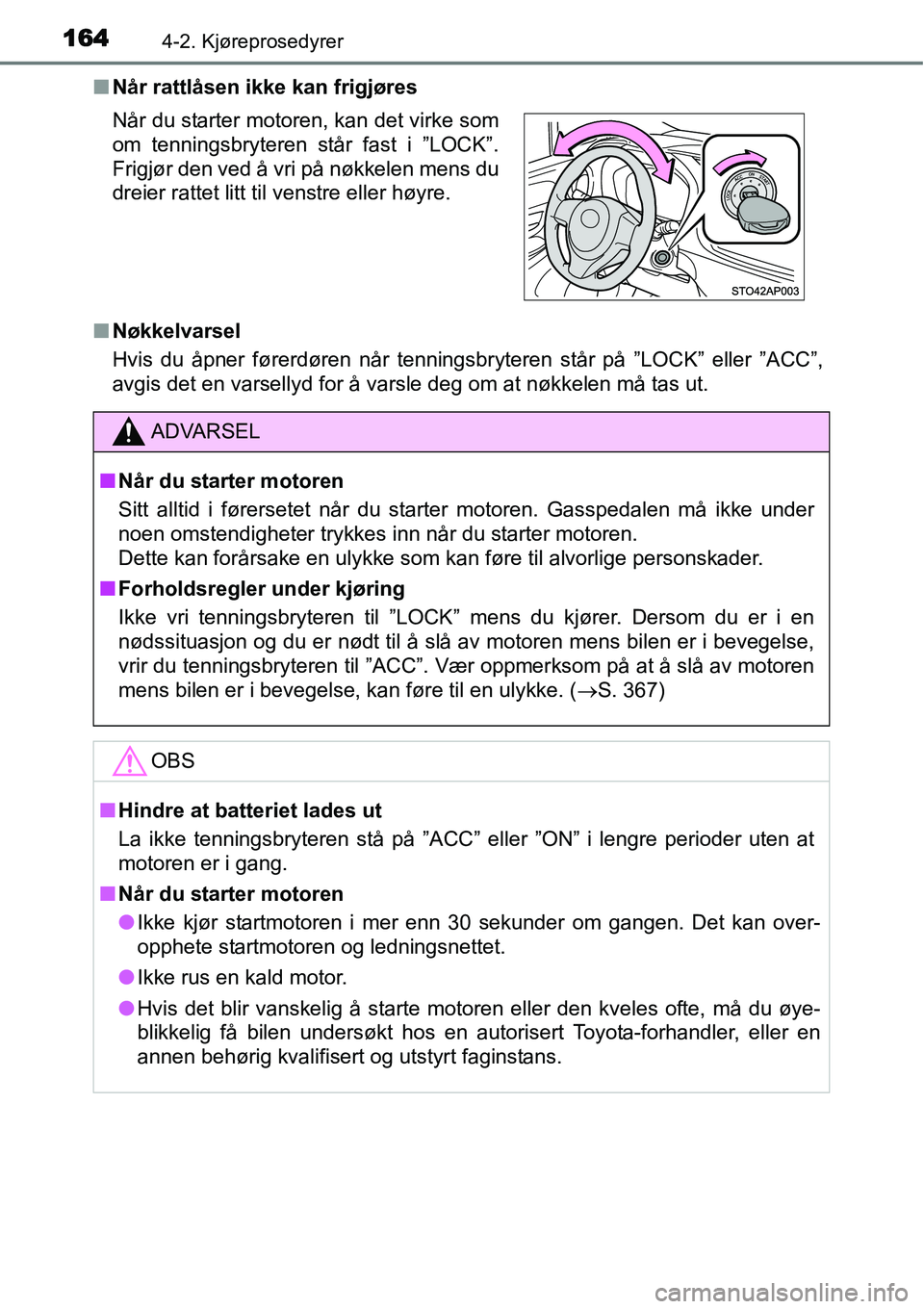TOYOTA YARIS HATCHBACK 2014  Instruksjoner for bruk (in Norwegian) 1644-2. Kjøreprosedyrer
■Når rattlåsen ikke kan frigjøres
■Nøkkelvarsel
Hvis du åpner førerdøren når tenningsbryteren står på ”LOCK” eller ”ACC”,
avgis det en varsellyd for å v