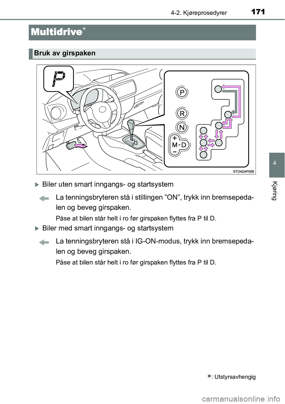 TOYOTA YARIS HATCHBACK 2014  Instruksjoner for bruk (in Norwegian) 171
4
4-2. Kjøreprosedyrer
Kjøring
Multidrive∗
�XBiler uten smart inngangs- og startsystem
La tenningsbryteren stå i stillingen ”ON”, trykk inn bremsepeda-
len og beveg girspaken.
Påse at bi