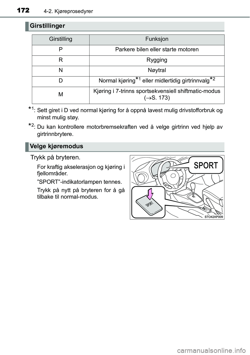 TOYOTA YARIS HATCHBACK 2014  Instruksjoner for bruk (in Norwegian) 1724-2. Kjøreprosedyrer
*1: Sett giret i D ved normal kjøring for å oppnå lavest mulig drivstofforbruk og
minst mulig støy.
*2: Du kan kontrollere motorbremsekraften ved å velge girtrinn ved hje