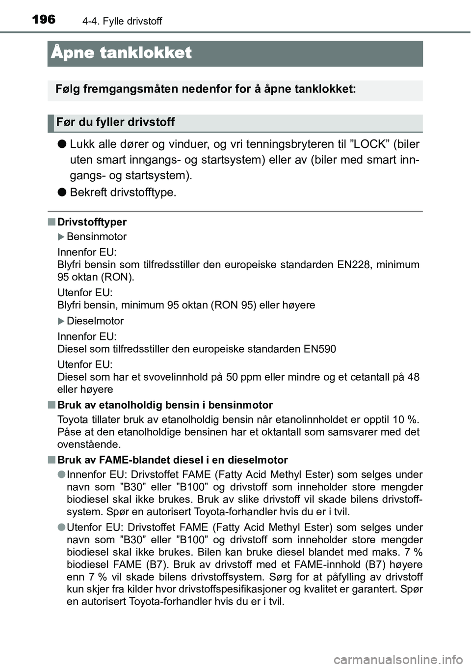 TOYOTA YARIS HATCHBACK 2014  Instruksjoner for bruk (in Norwegian) 1964-4. Fylle drivstoff
Åpne tanklokket
●Lukk alle dører og vinduer, og vri tenningsbryteren til ”LOCK” (biler
uten smart inngangs- og startsystem) eller av (biler med smart inn-
gangs- og sta