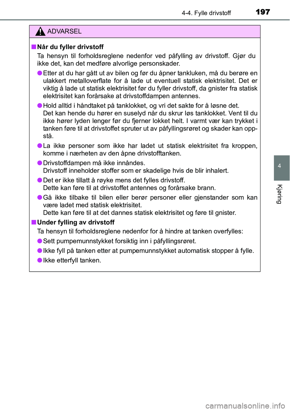 TOYOTA YARIS HATCHBACK 2014  Instruksjoner for bruk (in Norwegian) 1974-4. Fylle drivstoff
4
Kjøring
ADVARSEL
■Når du fyller drivstoff
Ta hensyn til forholdsreglene nedenfor ved påfylling av drivstoff. Gjør du
ikke det, kan det medføre alvorlige personskader.
