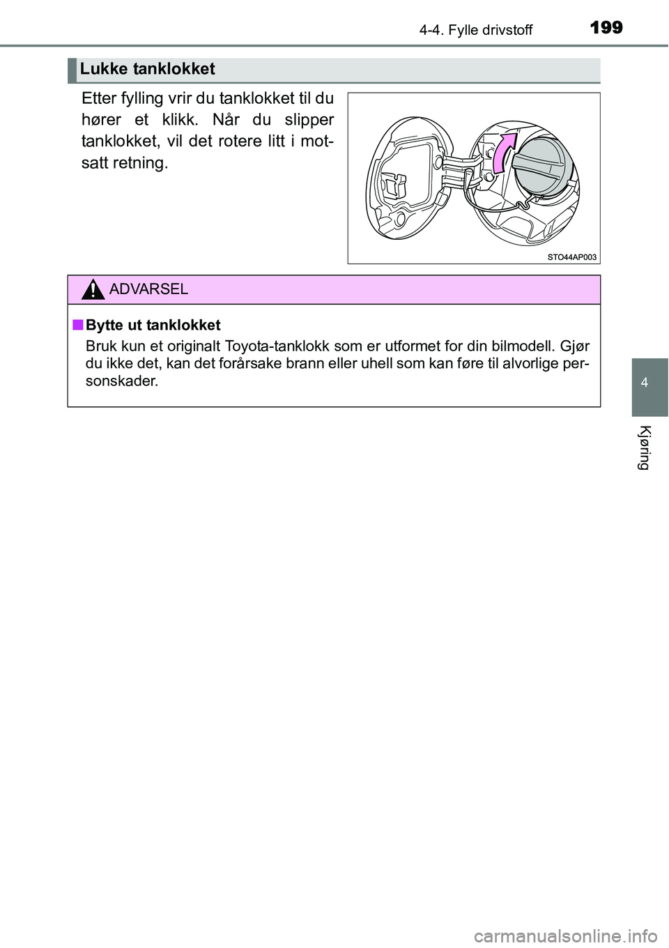 TOYOTA YARIS HATCHBACK 2014  Instruksjoner for bruk (in Norwegian) 1994-4. Fylle drivstoff
4
Kjøring
Etter fylling vrir du tanklokket til du
hører et klikk. Når du slipper
tanklokket, vil det rotere litt i mot-
satt retning.
Lukke tanklokket
ADVARSEL
■Bytte ut t