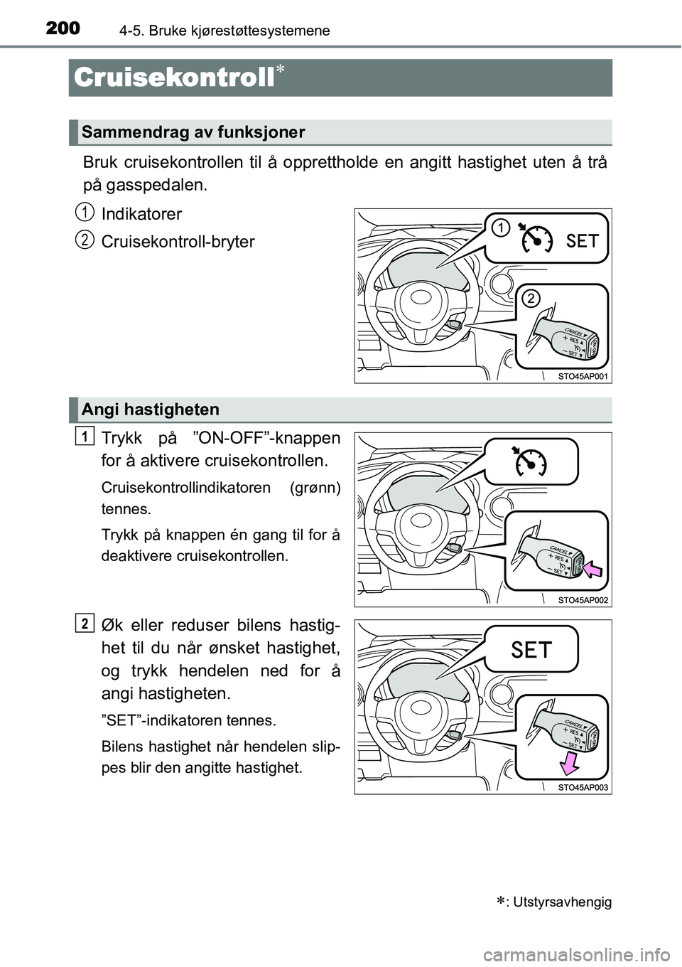 TOYOTA YARIS HATCHBACK 2014  Instruksjoner for bruk (in Norwegian) 2004-5. Bruke kjørestøttesystemene
Cruisekontroll∗
Bruk cruisekontrollen til å opprettholde en angitt hastighet uten å trå
på gasspedalen.
Indikatorer
Cruisekontroll-bryter
Trykk på ”ON-OFF