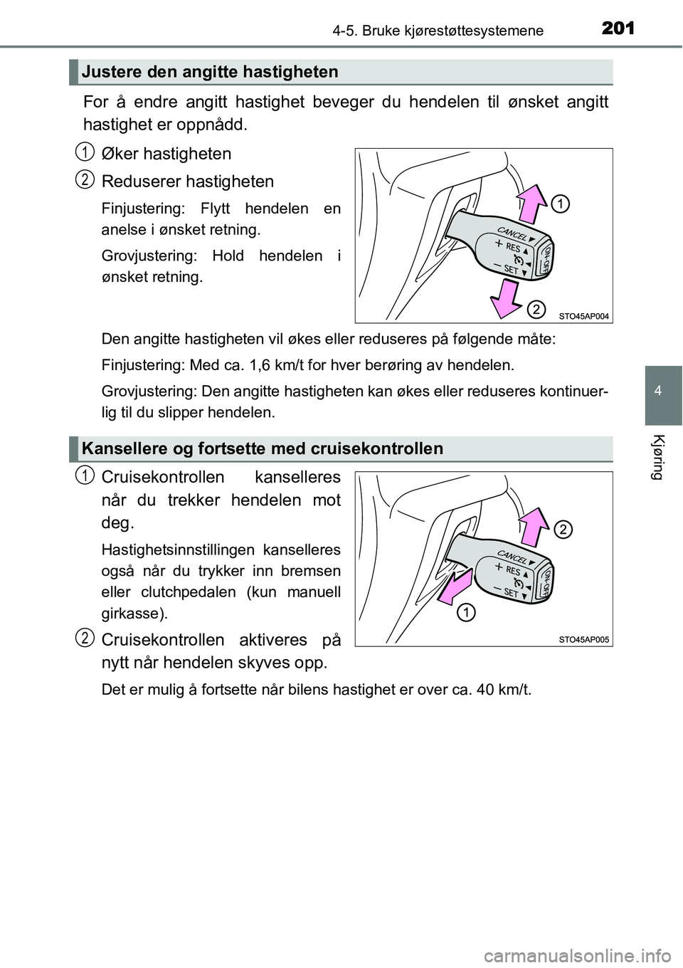 TOYOTA YARIS HATCHBACK 2014  Instruksjoner for bruk (in Norwegian) 2014-5. Bruke kjørestøttesystemene
4
Kjøring
For å endre angitt hastighet beveger du hendelen til ønsket angitt
hastighet er oppnådd.
Øker hastigheten
Reduserer hastigheten
Finjustering: Flytt 