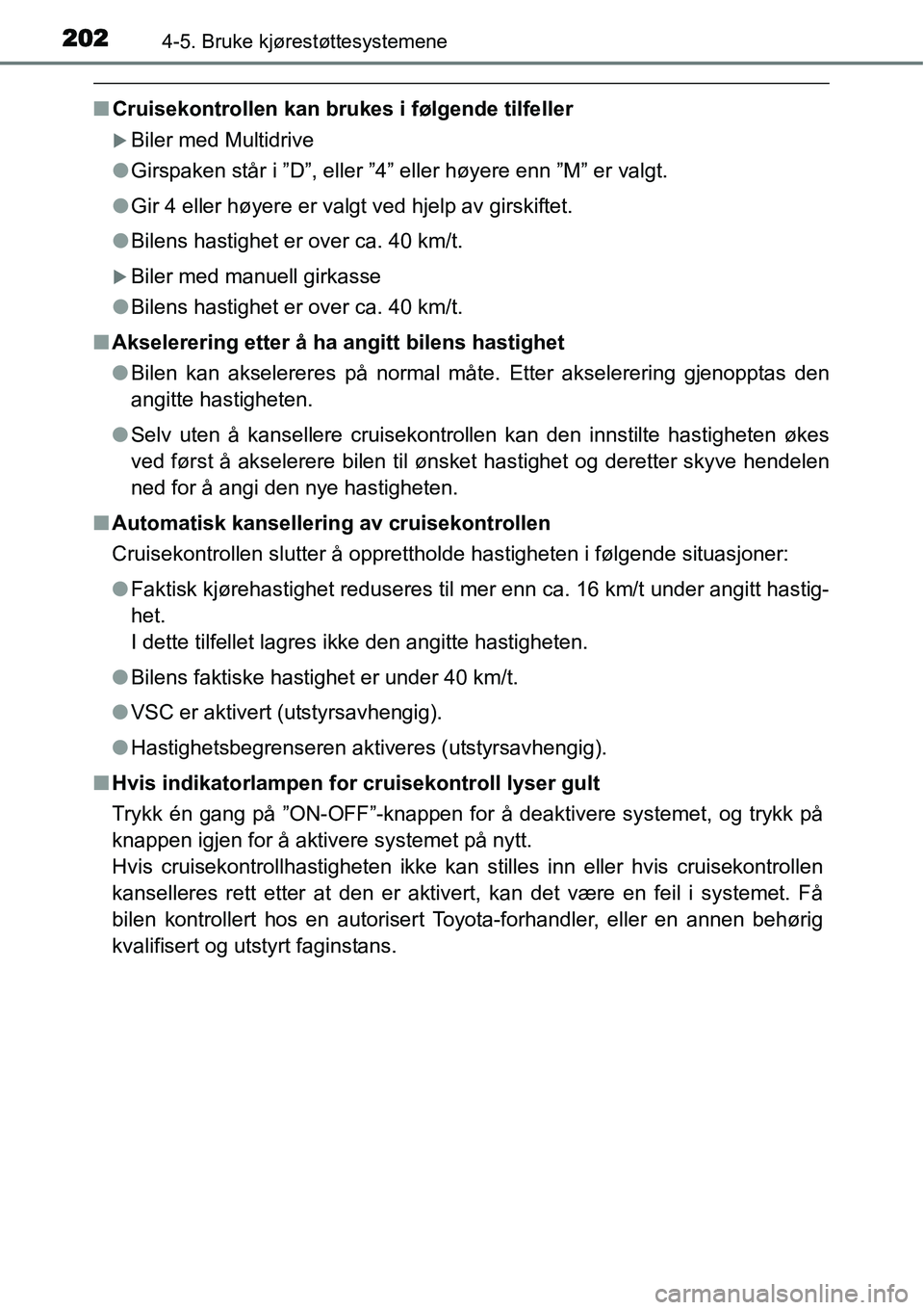 TOYOTA YARIS HATCHBACK 2014  Instruksjoner for bruk (in Norwegian) 2024-5. Bruke kjørestøttesystemene
■Cruisekontrollen kan brukes i følgende tilfeller
�XBiler med Multidrive
●Girspaken står i ”D”, eller ”4” eller høyere enn ”M” er valgt.
●Gir 