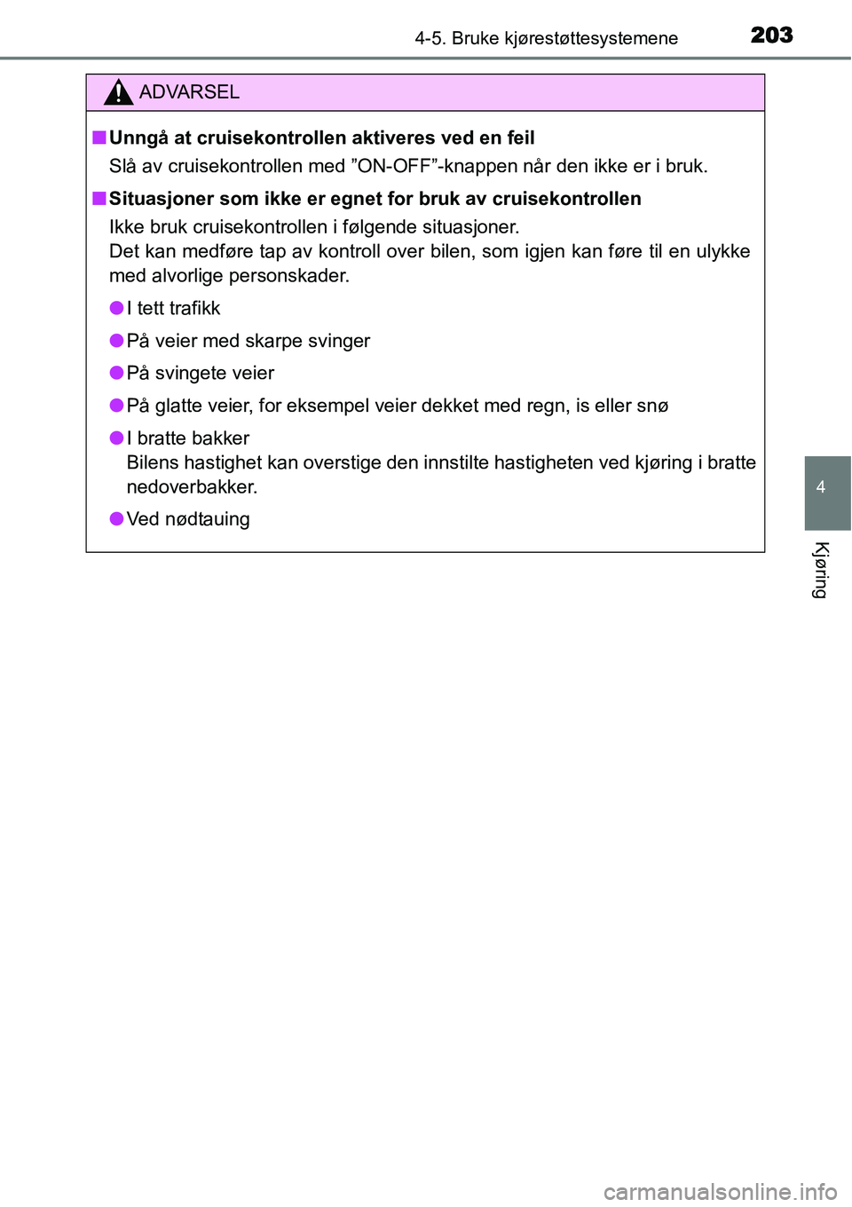 TOYOTA YARIS HATCHBACK 2014  Instruksjoner for bruk (in Norwegian) 2034-5. Bruke kjørestøttesystemene
4
Kjøring
ADVARSEL
■Unngå at cruisekontrollen aktiveres ved en feil
Slå av cruisekontrollen med ”ON-OFF”-knappen når den ikke er i bruk.
■Situasjoner s