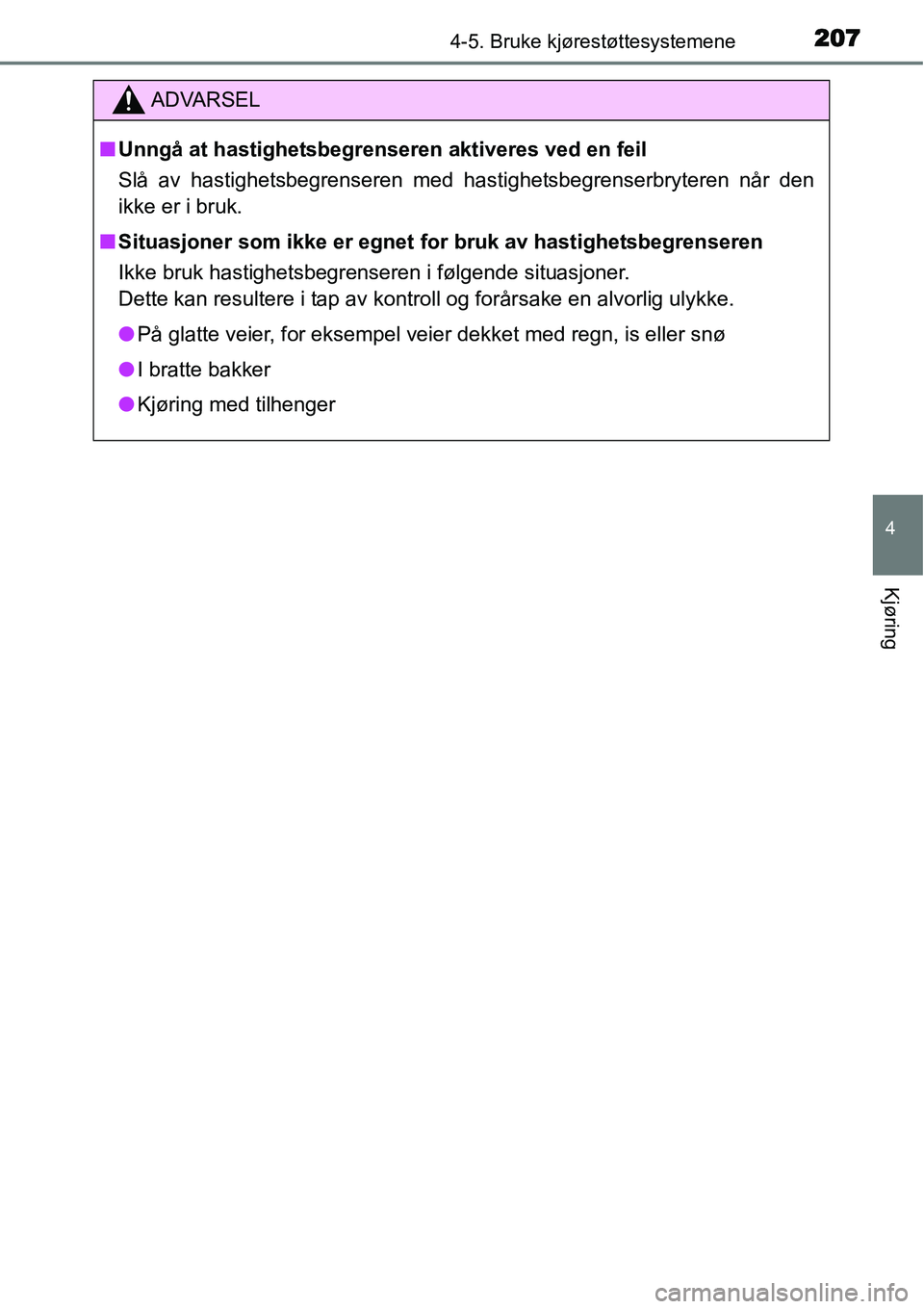 TOYOTA YARIS HATCHBACK 2014  Instruksjoner for bruk (in Norwegian) 2074-5. Bruke kjørestøttesystemene
4
Kjøring
ADVARSEL
■Unngå at hastighetsbegrenseren aktiveres ved en feil
Slå av hastighetsbegrenseren med hastighetsbegrenserbryteren når den
ikke er i bruk.