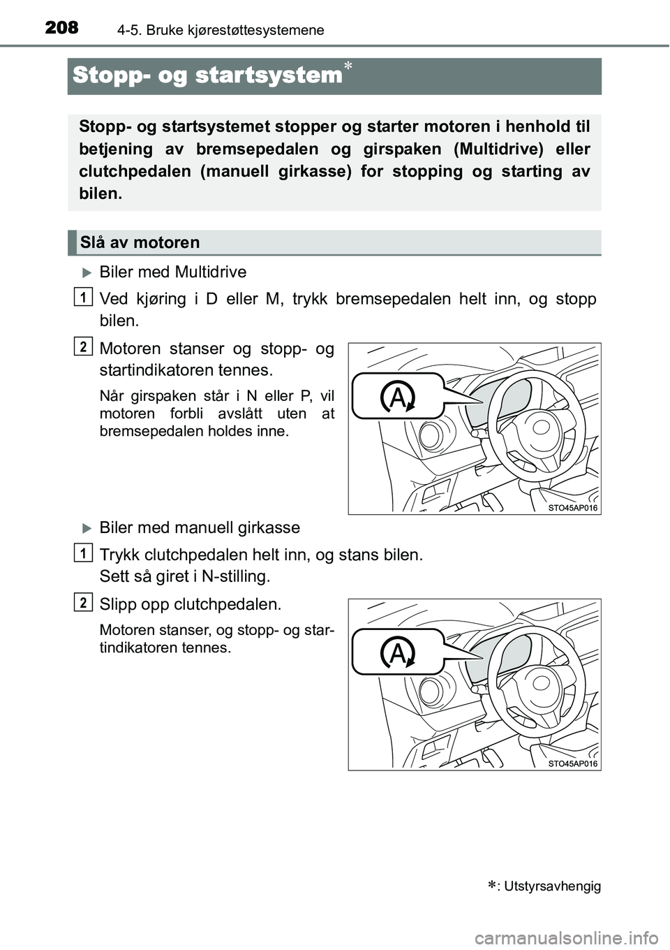 TOYOTA YARIS HATCHBACK 2014  Instruksjoner for bruk (in Norwegian) 2084-5. Bruke kjørestøttesystemene
Stopp- og startsystem∗
�XBiler med Multidrive
Ved kjøring i D eller M, trykk bremsepedalen helt inn, og stopp
bilen.
Motoren stanser og stopp- og
startindikator