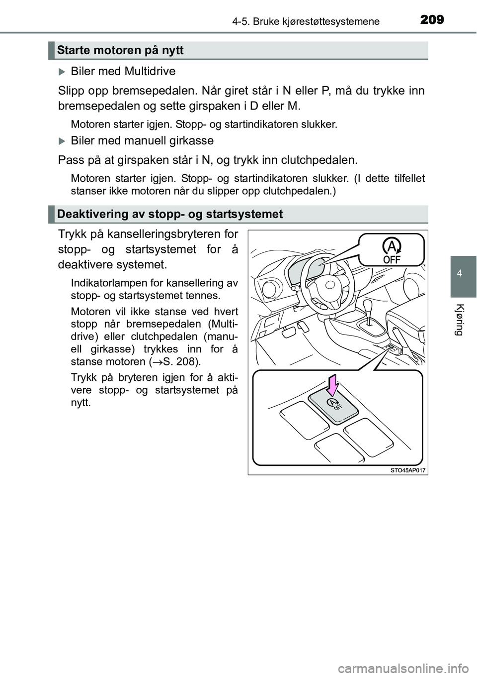 TOYOTA YARIS HATCHBACK 2014  Instruksjoner for bruk (in Norwegian) 2094-5. Bruke kjørestøttesystemene
4
Kjøring
�XBiler med Multidrive
Slipp opp bremsepedalen. Når giret står i N eller P, må du trykke inn
bremsepedalen og sette girspaken i D eller M.
Motoren st
