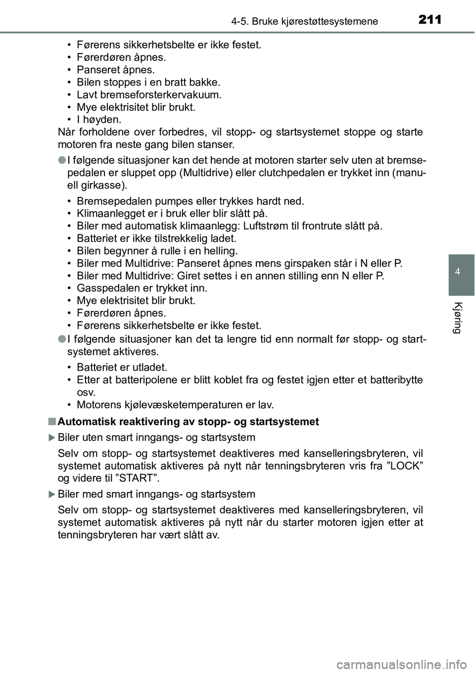 TOYOTA YARIS HATCHBACK 2014  Instruksjoner for bruk (in Norwegian) 2114-5. Bruke kjørestøttesystemene
4
Kjøring
• Førerens sikkerhetsbelte er ikke festet.
• Førerdøren åpnes.
• Panseret åpnes.
• Bilen stoppes i en bratt bakke.
• Lavt bremseforsterke
