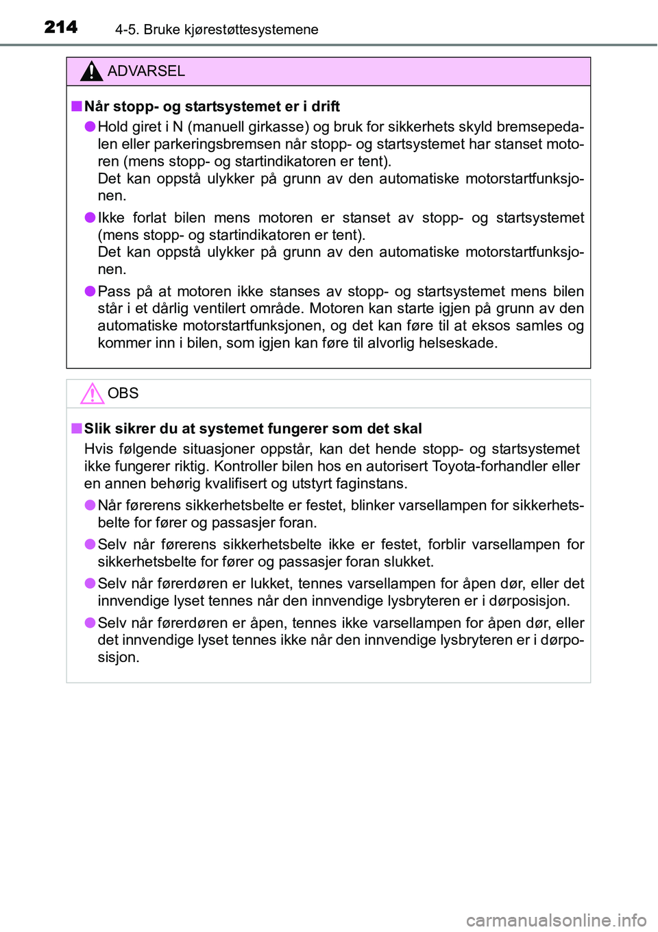 TOYOTA YARIS HATCHBACK 2014  Instruksjoner for bruk (in Norwegian) 2144-5. Bruke kjørestøttesystemene
ADVARSEL
■Når stopp- og startsystemet er i drift
●Hold giret i N (manuell girkasse) og bruk for sikkerhets skyld bremsepeda-
len eller parkeringsbremsen når 