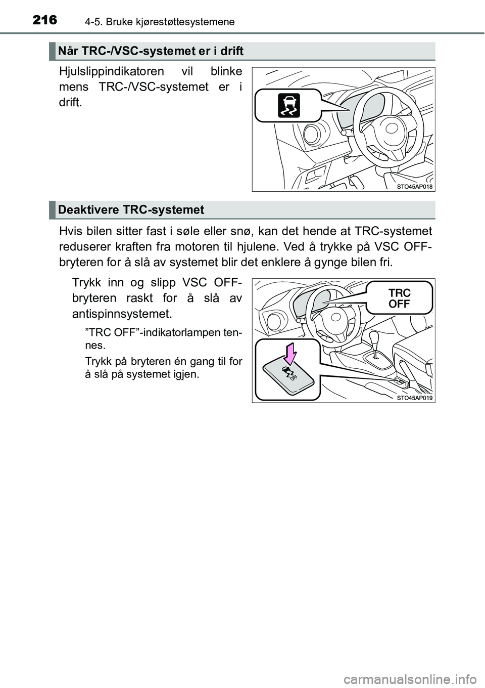 TOYOTA YARIS HATCHBACK 2014  Instruksjoner for bruk (in Norwegian) 2164-5. Bruke kjørestøttesystemene
Hjulslippindikatoren vil blinke
mens TRC-/VSC-systemet er i
drift.
Hvis bilen sitter fast i søle eller snø, kan det hende at TRC-systemet
reduserer kraften fra m