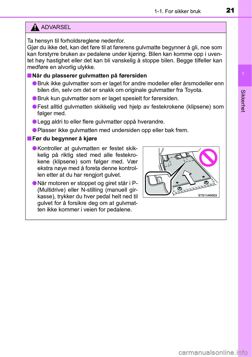 TOYOTA YARIS HATCHBACK 2014 Instruksjoner for bruk (in Norwegian) 211-1. For sikker bruk
1
Sikkerhet
ADVARSEL
Ta hensyn til forholdsreglene nedenfor.
Gjør du ikke det, kan det føre til at førerens gulvmatte begynner å gli, noe som
kan forstyrre bruken av pedale TOYOTA YARIS HATCHBACK 2014 Instruksjoner for bruk (in Norwegian) 211-1. For sikker bruk
1
Sikkerhet
ADVARSEL
Ta hensyn til forholdsreglene nedenfor.
Gjør du ikke det, kan det føre til at førerens gulvmatte begynner å gli, noe som
kan forstyrre bruken av pedale