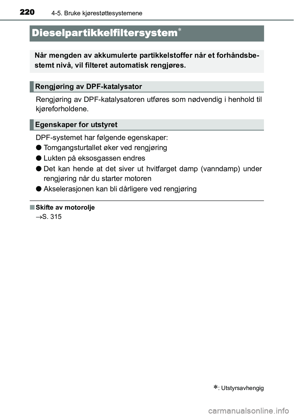 TOYOTA YARIS HATCHBACK 2014 Instruksjoner for bruk (in Norwegian) 2204-5. Bruke kjørestøttesystemene
Dieselpartikkelfiltersystem∗
Rengjøring av DPF-katalysatoren utføres som nødvendig i henhold til
kjøreforholdene.
DPF-systemet har følgende egenskaper:
●T TOYOTA YARIS HATCHBACK 2014 Instruksjoner for bruk (in Norwegian) 2204-5. Bruke kjørestøttesystemene
Dieselpartikkelfiltersystem∗
Rengjøring av DPF-katalysatoren utføres som nødvendig i henhold til
kjøreforholdene.
DPF-systemet har følgende egenskaper:
●T