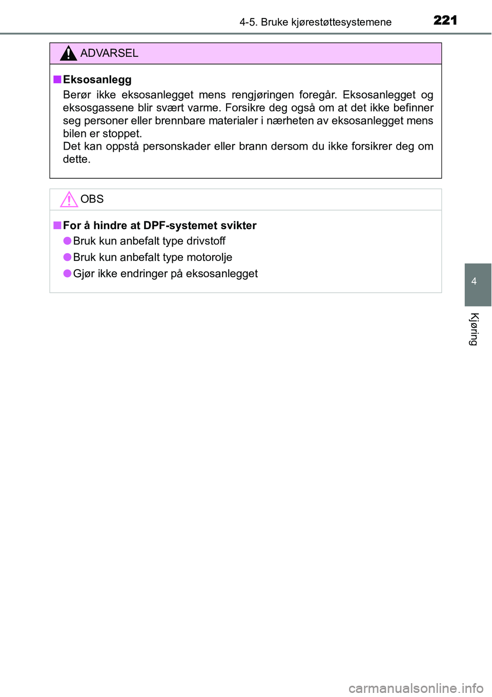 TOYOTA YARIS HATCHBACK 2014 Instruksjoner for bruk (in Norwegian) 2214-5. Bruke kjørestøttesystemene
4
Kjøring
ADVARSEL
■Eksosanlegg
Berør ikke eksosanlegget mens rengjøringen foregår. Eksosanlegget og
eksosgassene blir svært varme. Forsikre deg også om at TOYOTA YARIS HATCHBACK 2014 Instruksjoner for bruk (in Norwegian) 2214-5. Bruke kjørestøttesystemene
4
Kjøring
ADVARSEL
■Eksosanlegg
Berør ikke eksosanlegget mens rengjøringen foregår. Eksosanlegget og
eksosgassene blir svært varme. Forsikre deg også om at