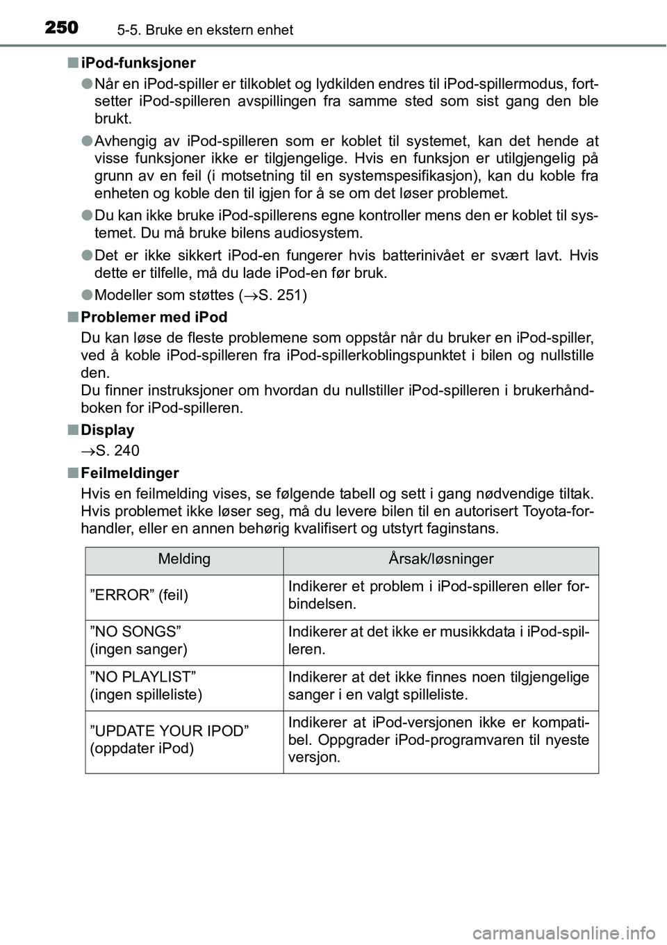 TOYOTA YARIS HATCHBACK 2014 Instruksjoner for bruk (in Norwegian) 2505-5. Bruke en ekstern enhet
■iPod-funksjoner
●Når en iPod-spiller er tilkoblet og lydkilden endres til iPod-spillermodus, fort-
setter iPod-spilleren avspillingen fra samme sted som sist gang TOYOTA YARIS HATCHBACK 2014 Instruksjoner for bruk (in Norwegian) 2505-5. Bruke en ekstern enhet
■iPod-funksjoner
●Når en iPod-spiller er tilkoblet og lydkilden endres til iPod-spillermodus, fort-
setter iPod-spilleren avspillingen fra samme sted som sist gang