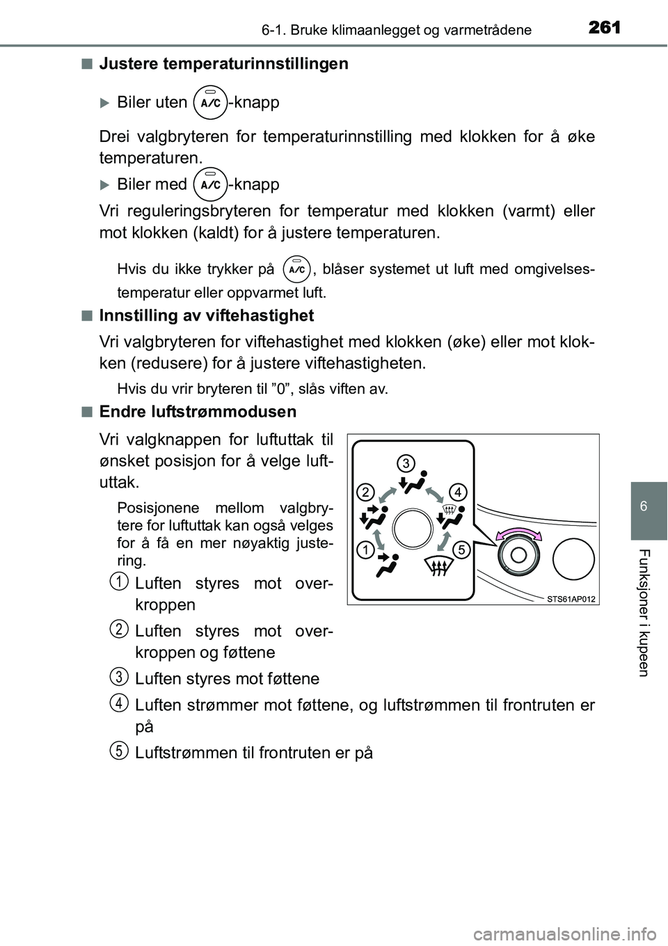 TOYOTA YARIS HATCHBACK 2014  Instruksjoner for bruk (in Norwegian) 2616-1. Bruke klimaanlegget og varmetrådene
6
Funksjoner i kupeen
■Justere temperaturinnstillingen
�XBiler uten  -knapp
Drei valgbryteren for temperaturinnstilling med klokken for å øke
temperatu