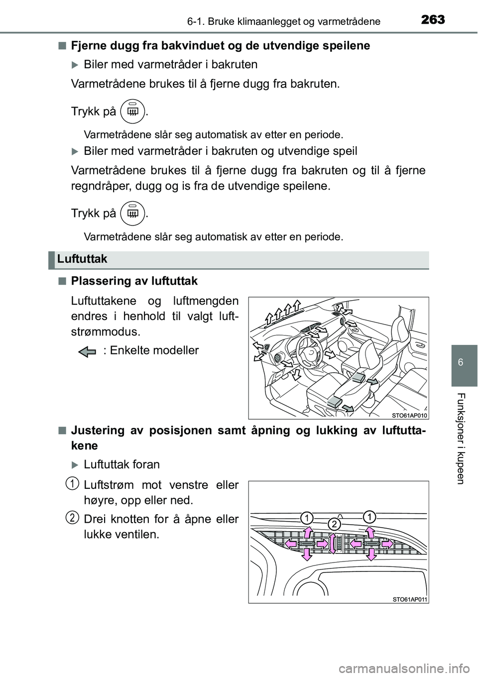 TOYOTA YARIS HATCHBACK 2014  Instruksjoner for bruk (in Norwegian) 2636-1. Bruke klimaanlegget og varmetrådene
6
Funksjoner i kupeen
■Fjerne dugg fra bakvinduet og de utvendige speilene
�XBiler med varmetråder i bakruten
Varmetrådene brukes til å fjerne dugg fr