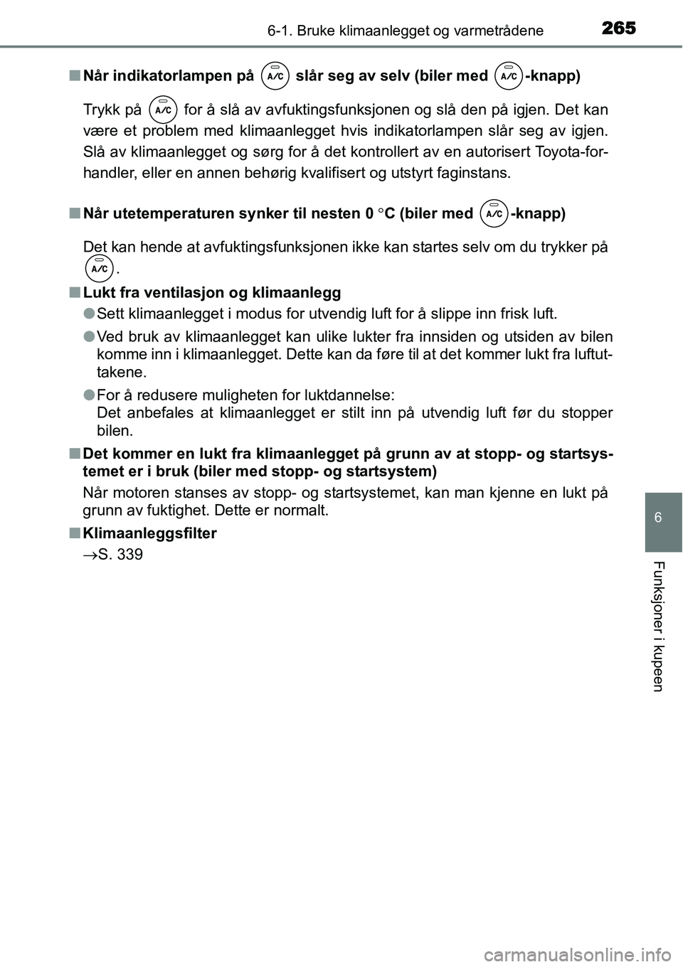 TOYOTA YARIS HATCHBACK 2014 Instruksjoner for bruk (in Norwegian) 2656-1. Bruke klimaanlegget og varmetrådene
6
Funksjoner i kupeen
■Når indikatorlampen på slår seg av selv (biler med -knapp)
Trykk på for å slå av avfuktingsfunksjonen og slå den på i TOYOTA YARIS HATCHBACK 2014 Instruksjoner for bruk (in Norwegian) 2656-1. Bruke klimaanlegget og varmetrådene
6
Funksjoner i kupeen
■Når indikatorlampen på slår seg av selv (biler med -knapp)
Trykk på for å slå av avfuktingsfunksjonen og slå den på i