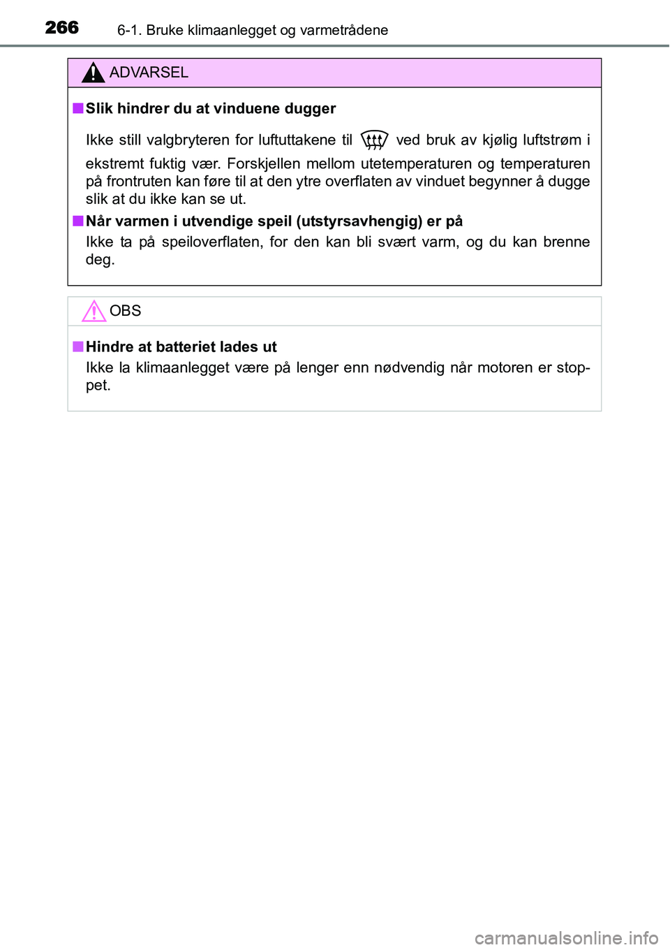 TOYOTA YARIS HATCHBACK 2014  Instruksjoner for bruk (in Norwegian) 2666-1. Bruke klimaanlegget og varmetrådene
ADVARSEL
■Slik hindrer du at vinduene dugger
Ikke still valgbryteren for luftuttakene til
  ved bruk av kjølig luftstrøm i
ekstremt fuktig vær. Forskj