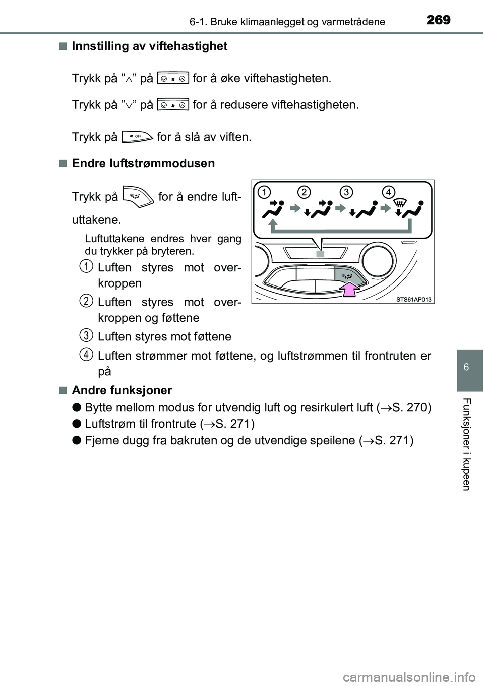 TOYOTA YARIS HATCHBACK 2014  Instruksjoner for bruk (in Norwegian) 2696-1. Bruke klimaanlegget og varmetrådene
6
Funksjoner i kupeen
■Innstilling av viftehastighet
Trykk på ”∧” på   for å øke viftehastigheten.
Trykk på ”∨” på   for å redusere vi