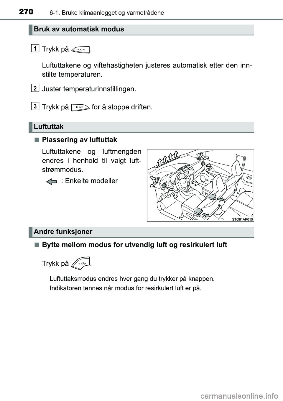 TOYOTA YARIS HATCHBACK 2014  Instruksjoner for bruk (in Norwegian) 2706-1. Bruke klimaanlegget og varmetrådene
Trykk på  .
Luftuttakene og viftehastigheten justeres automatisk etter den inn-
stilte temperaturen.
Juster temperaturinnstillingen.
Trykk på   for å st