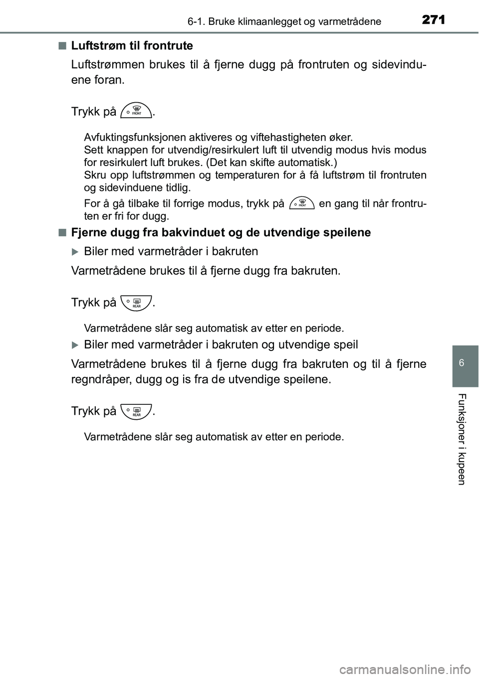 TOYOTA YARIS HATCHBACK 2014  Instruksjoner for bruk (in Norwegian) 2716-1. Bruke klimaanlegget og varmetrådene
6
Funksjoner i kupeen
■Luftstrøm til frontrute
Luftstrømmen brukes til å fjerne dugg på frontruten og sidevindu-
ene foran.
Trykk på  .
Avfuktingsfu