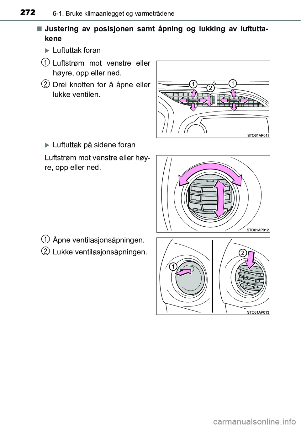 TOYOTA YARIS HATCHBACK 2014  Instruksjoner for bruk (in Norwegian) 2726-1. Bruke klimaanlegget og varmetrådene
■Justering av posisjonen samt åpning og lukking av luftutta-
kene
�XLuftuttak foran
Luftstrøm mot venstre eller
høyre, opp eller ned.
Drei knotten for