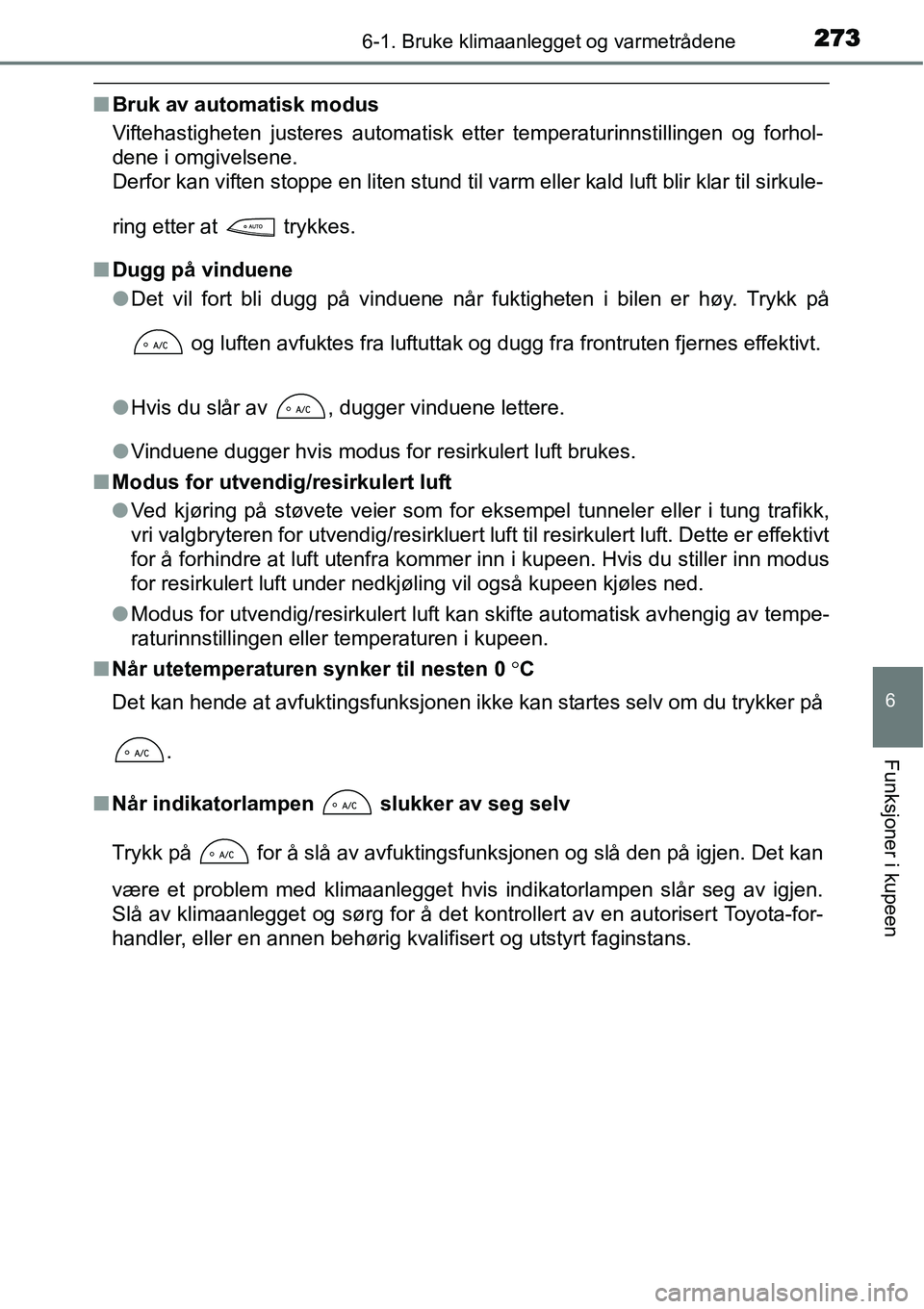 TOYOTA YARIS HATCHBACK 2014 Instruksjoner for bruk (in Norwegian) 2736-1. Bruke klimaanlegget og varmetrådene
6
Funksjoner i kupeen
■Bruk av automatisk modus
Viftehastigheten justeres automatisk etter temperaturinnstillingen og forhol-
dene i omgivelsene.
Derfor TOYOTA YARIS HATCHBACK 2014 Instruksjoner for bruk (in Norwegian) 2736-1. Bruke klimaanlegget og varmetrådene
6
Funksjoner i kupeen
■Bruk av automatisk modus
Viftehastigheten justeres automatisk etter temperaturinnstillingen og forhol-
dene i omgivelsene.
Derfor