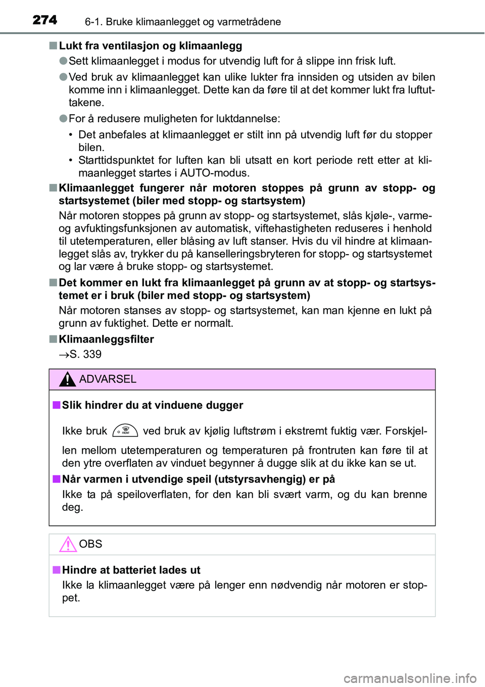 TOYOTA YARIS HATCHBACK 2014 Instruksjoner for bruk (in Norwegian) 2746-1. Bruke klimaanlegget og varmetrådene
■Lukt fra ventilasjon og klimaanlegg
●Sett klimaanlegget i modus for utvendig luft for å slippe inn frisk luft.
●Ved bruk av klimaanlegget kan ulike TOYOTA YARIS HATCHBACK 2014 Instruksjoner for bruk (in Norwegian) 2746-1. Bruke klimaanlegget og varmetrådene
■Lukt fra ventilasjon og klimaanlegg
●Sett klimaanlegget i modus for utvendig luft for å slippe inn frisk luft.
●Ved bruk av klimaanlegget kan ulike