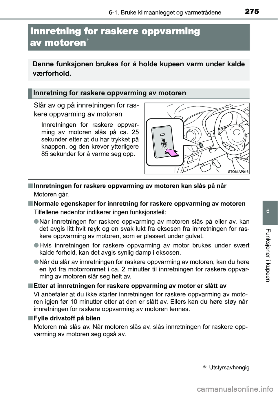 TOYOTA YARIS HATCHBACK 2014  Instruksjoner for bruk (in Norwegian) 2756-1. Bruke klimaanlegget og varmetrådene
6
Funksjoner i kupeen
Innretning for raskere oppvar ming 
av motoren
∗
Slår av og på innretningen for ras-
kere oppvarming av motoren
Innretningen for 