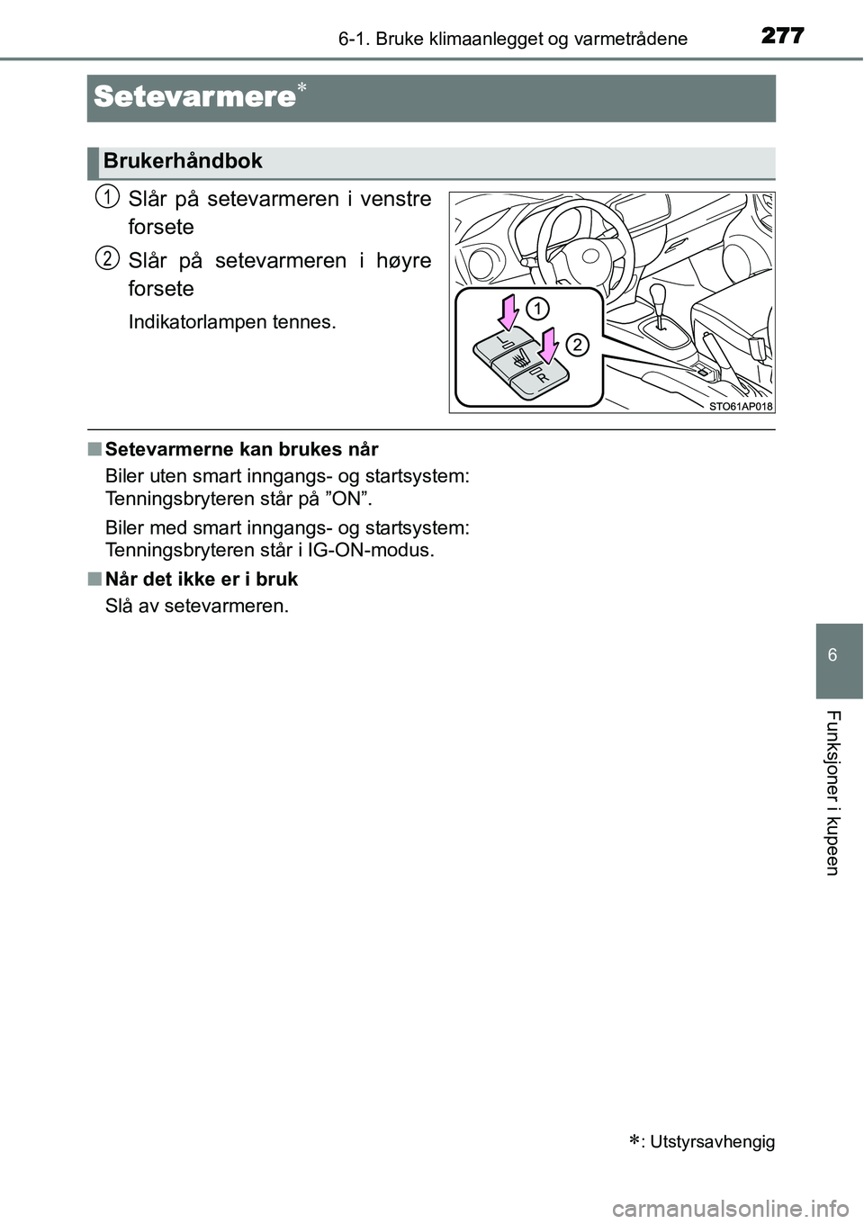 TOYOTA YARIS HATCHBACK 2014  Instruksjoner for bruk (in Norwegian) 2776-1. Bruke klimaanlegget og varmetrådene
6
Funksjoner i kupeen
Setevar mere∗
Slår på setevarmeren i venstre
forsete
Slår på setevarmeren i høyre
forsete
Indikatorlampen tennes.
■Setevarme