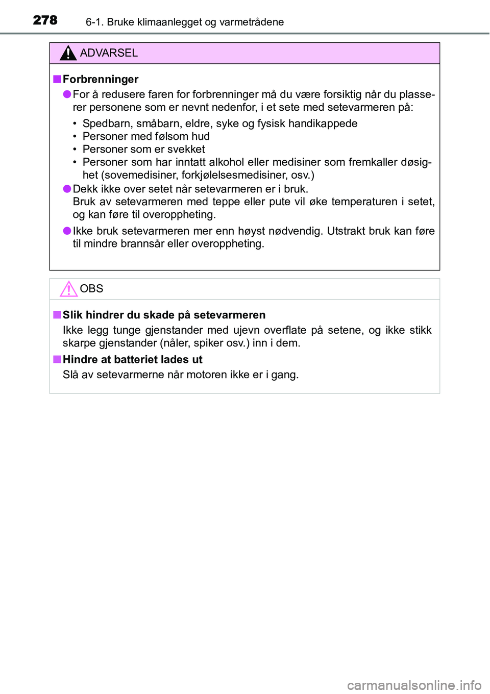 TOYOTA YARIS HATCHBACK 2014  Instruksjoner for bruk (in Norwegian) 2786-1. Bruke klimaanlegget og varmetrådene
ADVARSEL
■Forbrenninger
●For å redusere faren for forbrenninger må du være forsiktig når du plasse-
rer personene som er nevnt nedenfor, i et sete 